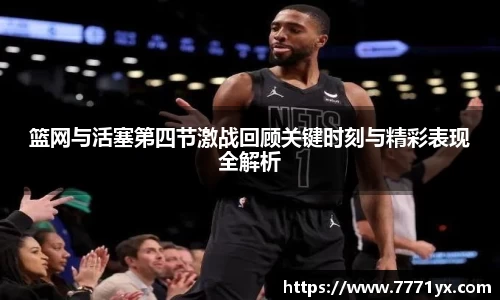 篮网与活塞第四节激战回顾关键时刻与精彩表现全解析